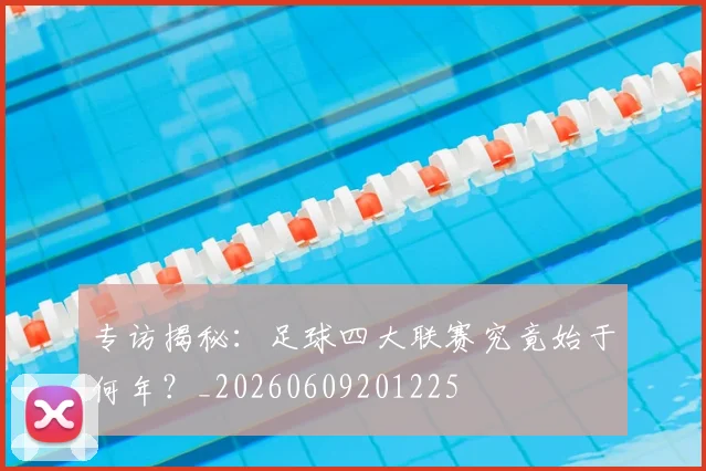 专访揭秘:足球四大联赛究竟始于何年?_20260609201225