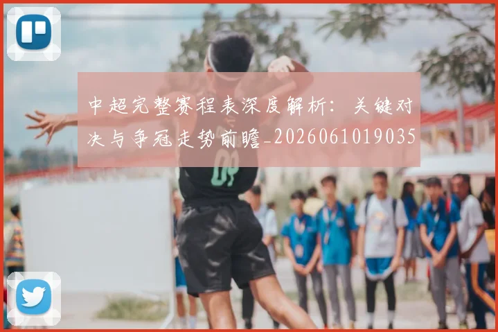 中超完整赛程表深度解析：关键对决与争冠走势前瞻_20260610190357