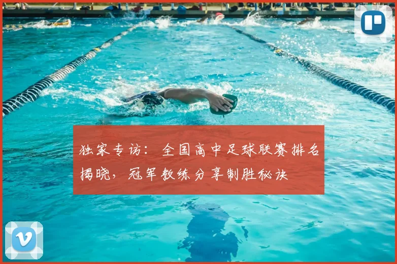 独家专访:全国高中足球联赛排名揭晓,冠军教练分享制胜秘诀