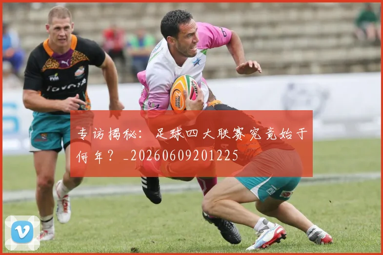 专访揭秘:足球四大联赛究竟始于何年?_20260609201225