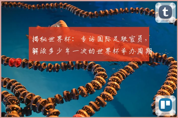 揭秘世界杯：专访国际足联官员，解读多少年一次的世界杯举办周期