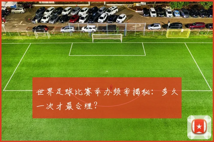 世界足球比赛举办频率揭秘:多久一次才最合理?