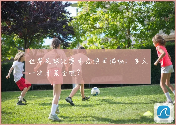 世界足球比赛举办频率揭秘:多久一次才最合理?