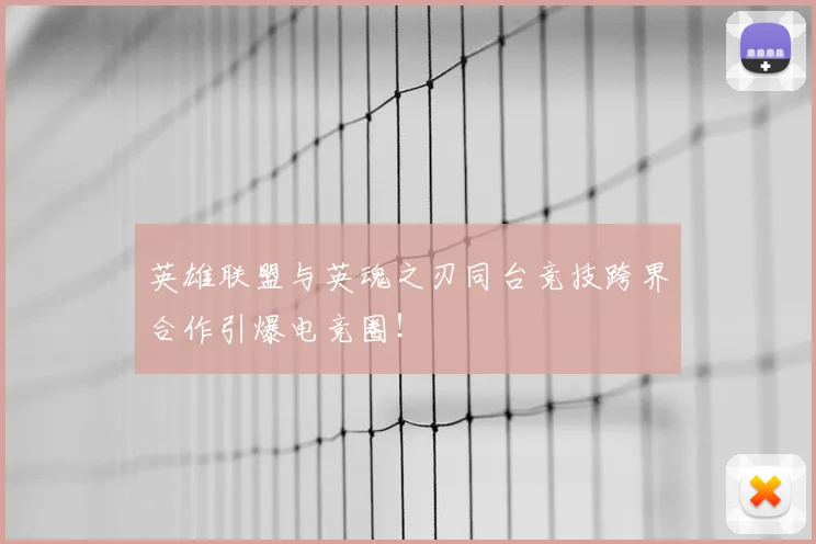 英雄联盟与英魂之刃同台竞技跨界合作引爆电竞圈！