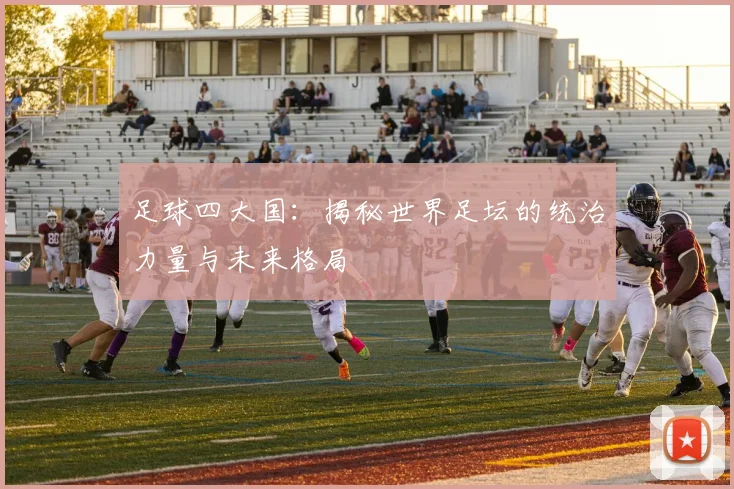 足球四大国:揭秘世界足坛的统治力量与未来格局