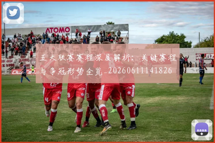 五大联赛赛程深度解析：关键赛程与争冠形势全览_20260611141826